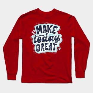 Make Today Great Long Sleeve T-Shirt